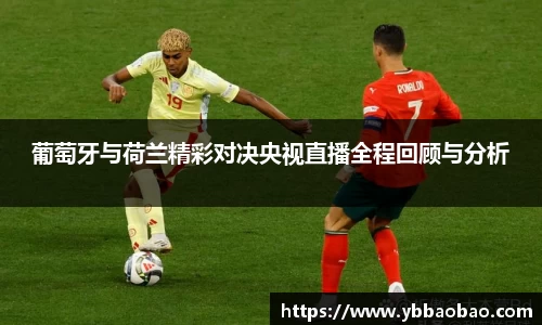 葡萄牙与荷兰精彩对决央视直播全程回顾与分析